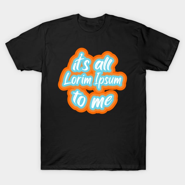 it’s all lorim Ipsum to me T-Shirt by PCB1981